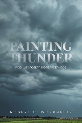 Painting Thunder: Poems By Robert Judge Woerheide - Robert B Woerheide - cover