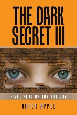 The Dark Secret Iii: Final Part of the Trilogy - Arfer Apple - cover