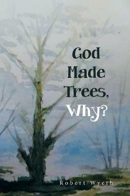 God Made Trees, Why? - Robert Wyeth - cover