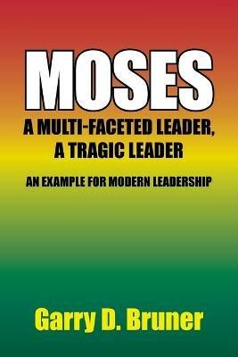 Moses: A Multi-Faceted Leader, a Tragic Leader - Garry D Bruner - cover