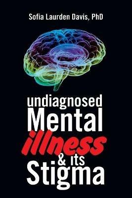 Undiagnosed Mental Illness & Its Stigma - Sofia Laurden Davis - cover
