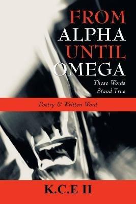 From Alpha Until Omega: 'These Words Stand True' and 'Poetry & Written Word' - K C E II - cover