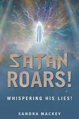 Satan Roars!: Whispering His Lies! - Sandra Mackey - cover