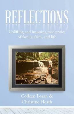 Reflections: Uplifting and Inspiring True Stories of Family, Faith, and Life - Colleen Loran,Christine Heath - cover