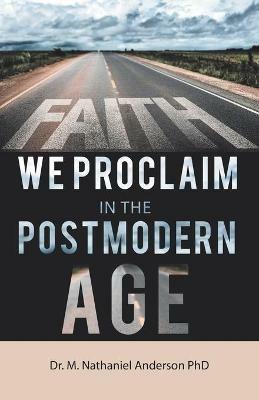 Faith We Proclaim in the Postmodern Age - M Nathaniel Anderson - cover