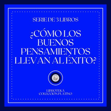 ¿Como los Buenos Pensamientos Llevan al Éxito? (Serie de 3 Libros)