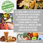 El libro completo de recetas de cocina bajas en calorías, Recetas de Cocina bajas en carbohidratos, LIBRO DE COCINA COMPLETO PARA DIABÉTICOS & El libro de cocina completo de recetas sin gluten En Español