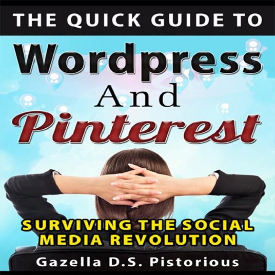 Quick Guide to WordPress and Pinterest, The: Surviving the Social Media Revolution