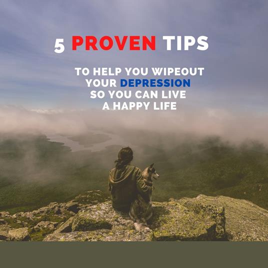 5 PROVEN Tips To Help You Wipeout Your Depression So You Can Live A Happy Life