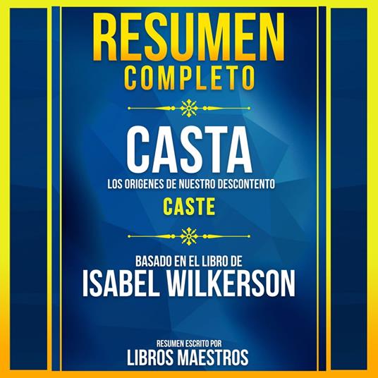 Resumen Completo: Casta: Los Origenes De Nuestro Descontento (Caste) - Basado En El Libro De Isabel Wilkerson