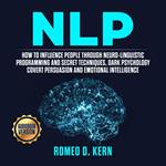 NLP: How to Influence People Through Neuro-Linguistic Programming and Secret Techniques, Dark psychology Covert Persuasion and Emotional Intelligence