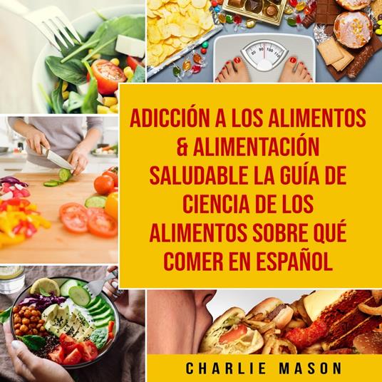 Adicción a los alimentos & Alimentación saludable La guía de ciencia de los alimentos sobre qué comer En Español