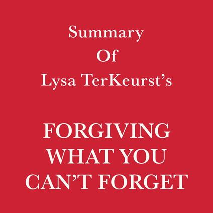 Summary of Lysa TerKeurst’s Forgiving What You Can’t Forget