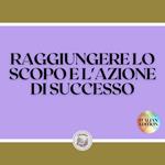 RAGGIUNGERE LO SCOPO E L'AZIONE DI SUCCESSO