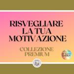 RISVEGLIARE LA TUA MOTIVAZIONE: COLLEZIONE PREMIUM (3 LIBRI)