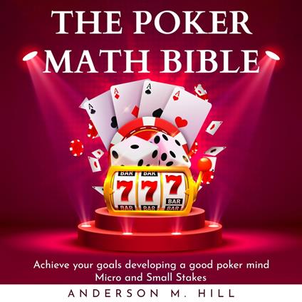 POKER MATH BIBLE , THE: Achieve your goals developing a good poker mind. Micro and Small Stakes