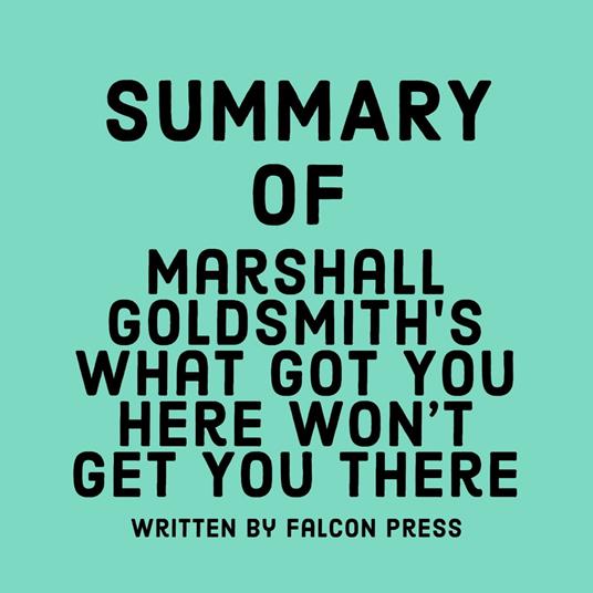 Summary of Marshall Goldsmith’s What Got You Here Won’t Get You There