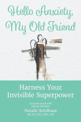 Hello Anxiety, My Old Friend: Harness Your Invisible Superpower - Natalie Kohlhaas - cover