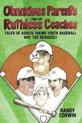 Obnoxious Parents and Ruthless Coaches: Tales of Adults taking Youth Baseball Way Too Seriously - Randy Corwin - cover