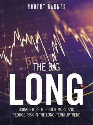 The Big Long: Using Stops to Profit More and Reduce Risk in the Long-Term Uptrend - Robert Barnes - cover