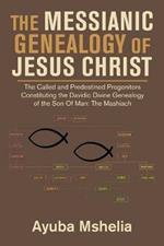 The Messianic Genealogy of Jesus Christ: The Called and Predestined Progenitors Constituting the Davidic Divine Genealogy of the Son of Man: the Mashiach