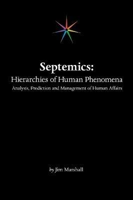 Septemics: Hierarchies of Human Phenomena: Analysis, Prediction and Management of Human Affairs - Jim Marshall - cover