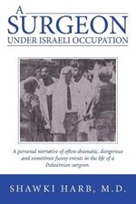 A Surgeon Under Israeli Occupation: A Personal Narrative of Often-Dramatic, Dangerous and Sometimes Funny Events in the Life of a Palestinian Surgeon.