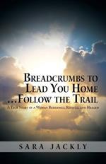 Breadcrumbs to Lead You Home ... Follow the Trail: A True Story of a Woman Redeemed, Revived, and Healed