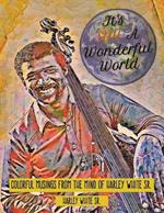 It's Still A Wonderful World: Colorful Musings From The Mind of Harley White Sr.