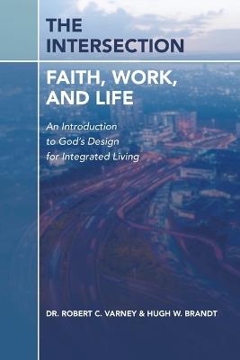 The Intersection: Faith, Work, and Life: An Introduction to God's Design for Integrated Living - Robert C Varney,Hugh W Brandt - cover