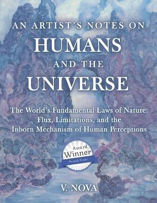 An Artist's Notes on Humans and the Universe: The World's Fundamental Laws of Nature: Flux, Limitations, and the Inborn Mechanism of Human Perceptions - V Nova - cover