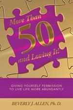 More Than 50 and Loving It!: Giving Yourself Permission to Live Life More Abundantly