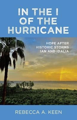 In the I of the Hurricane: Hope after Historic Storms Ian and Idalia - Rebecca A Keen - cover