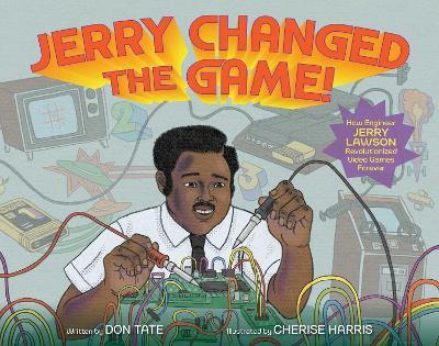 Jerry Changed the Game!: How Engineer Jerry Lawson Revolutionized Video Games Forever - Don Tate - cover