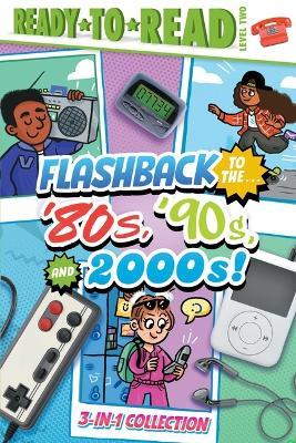 Flashback to the . . . '80's, '90s, and 2000s!: Flashback to the . . . Awesome '80s!; Flashback to the . . . Fly '90s!; Flashback to the . . . Chill 2000s! (Ready-To-Read Level 2) - Gloria Cruz,Patty Michaels - cover