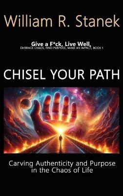 Chisel Your Path: Carving Authenticity and Purpose in the Chaos of Life: Embrace Chaos, Find Purpose, Make an Impact, Book 1 - William R Stanek,Stanek - cover