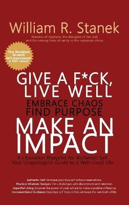 Give a F*ck, Live Well, Embrace Chaos, Find Purpose, Make an Impact: A Liberation Blueprint for Authentic Self, Your Unapologetic Guide to a Well-Lived Life - William R Stanek,Stanek - cover