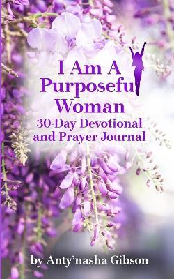 I Am a Purposeful Woman: 30-Day Devotional and Prayer Journal - Anty'nasha Gibson - cover