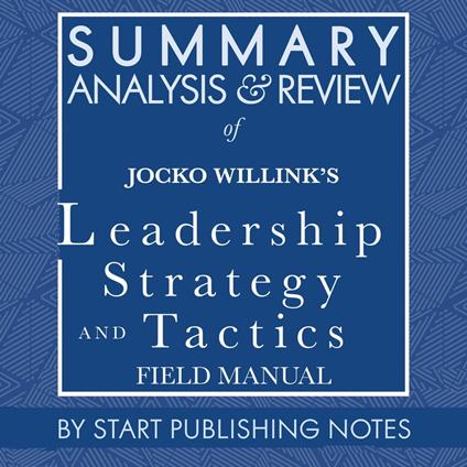 Summary, Analysis, and Review of Jocko Willink's Leadership Strategy and Tactics