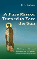 A Pure Mirror Turned to Face the Sun: The Story and Wisdom of Saint Macrina the Younger with Reflection Meditations