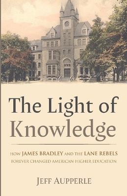 The Light of Knowledge: How James Bradley and the Lane Rebels Forever Changed American Higher Education - Jeff Aupperle - cover