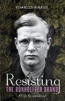 Resisting the Bonhoeffer Brand: A Life Reconsidered