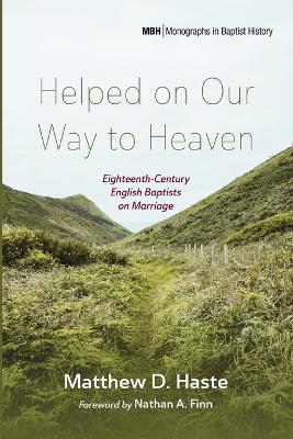 Helped on Our Way to Heaven: Eighteenth-Century English Baptists on Marriage - Matthew D Haste - cover