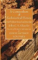 A Compendium of Ecclesiastical History, Volume 1: Fourth Edition Revised and Expanded - John C L Gieseler - cover