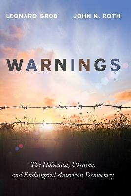 Warnings: The Holocaust, Ukraine, and Endangered American Democracy - Leonard Grob,John K Roth - cover
