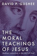 The Moral Teachings of Jesus: Radical Instruction in the Will of God