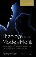 Theology in the Mode of Monk: An Aesthetics of Barth and Cone on Revelation and Freedom, Volume 2