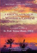 A Biblical Approach to Mission in Context: A Festschrift in Honor of Sr. Prof. Teresa Okure, Shcj