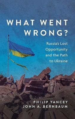 What Went Wrong?: Russia's Lost Opportunity and the Path to Ukraine - Philip Yancey,John A Bernbaum - cover