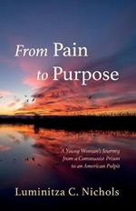 From Pain to Purpose: A Young Woman's Journey from a Communist Prison to an American Pulpit